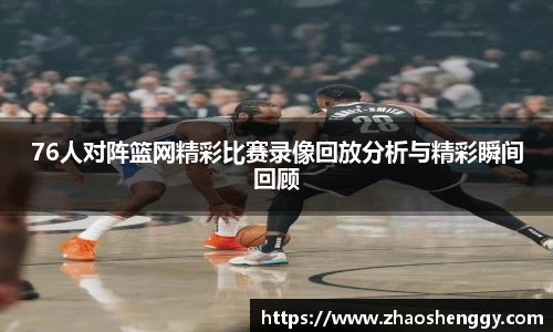 76人对阵篮网精彩比赛录像回放分析与精彩瞬间回顾